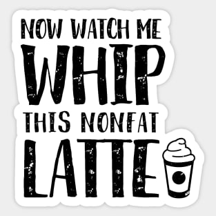 Now Watch Me Whip This Nonfat Latte Sticker